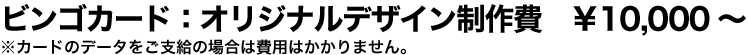 ビンゴカードオリジナルデザイン製作費 ￥10,000～